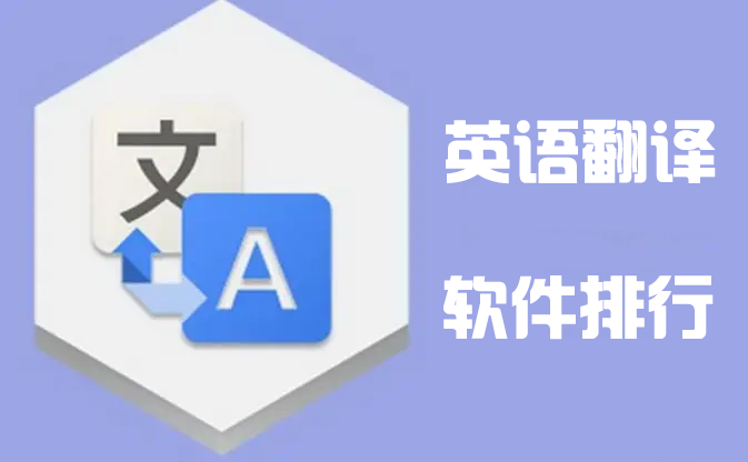 英語翻譯器下載_英語翻譯軟件哪個好?好用的翻譯軟件排行
