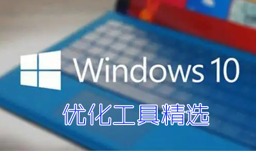 Win10優化工具下載_好用的Win10優化軟件_Win10系統優化工具(大全)