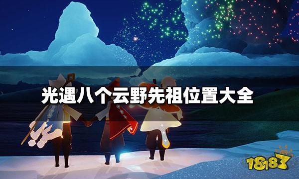 光遇云野先祖位置:光遇云野八個(gè)先祖具體位置分享