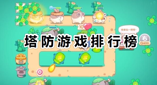 有哪些好玩的塔防游戲?2022最新塔防游戲排行榜