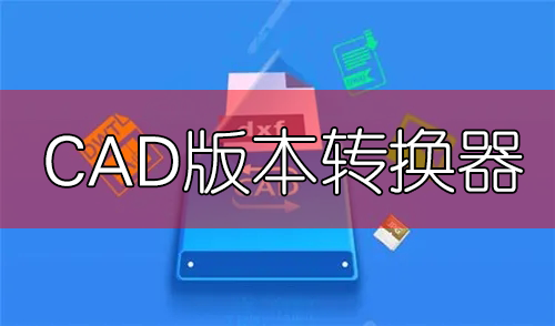 CAD版本轉(zhuǎn)換器免費(fèi)下載大全_CAD轉(zhuǎn)換器免費(fèi)版_CAD圖紙高低版本轉(zhuǎn)換器[合集]