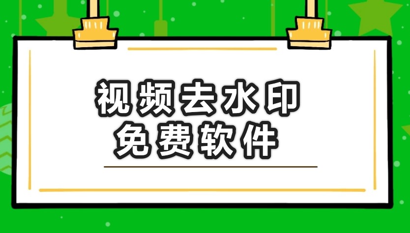 視頻去水印怎么去?視頻去水印免費軟件分享