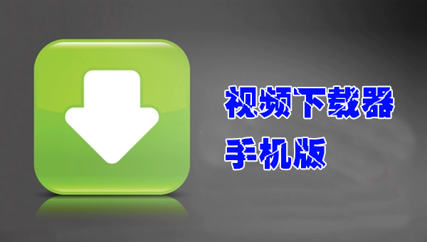 視頻下載器手機版_網頁視頻下載器手機版_視頻下載軟件安卓版大全