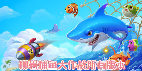 捕魚大作戰(柳巖代言版)下載-捕魚大作戰官網版/無限版/最新版-捕魚大作戰全部版本合集
