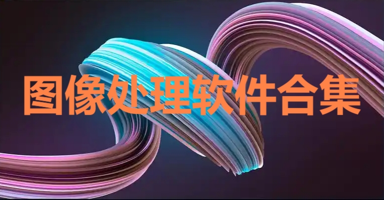 熱門必備圖像處理軟件推薦-免費實用圖像處理軟件排行榜-圖像處理軟件合集